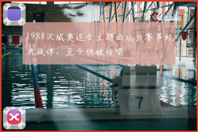 1988汉城奥运会主题曲成为赛事经典旋律,至今仍被传唱