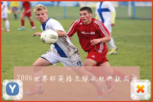 2006世界杯英格兰球衣经典款式回顾