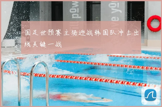 国足世预赛主场迎战韩国队冲击出线关键一战
