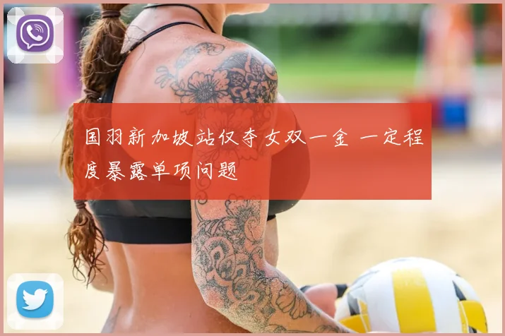 国羽新加坡站仅夺女双一金 一定程度暴露单项问题