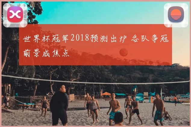 世界杯冠军2018预测出炉 各队争冠前景成焦点
