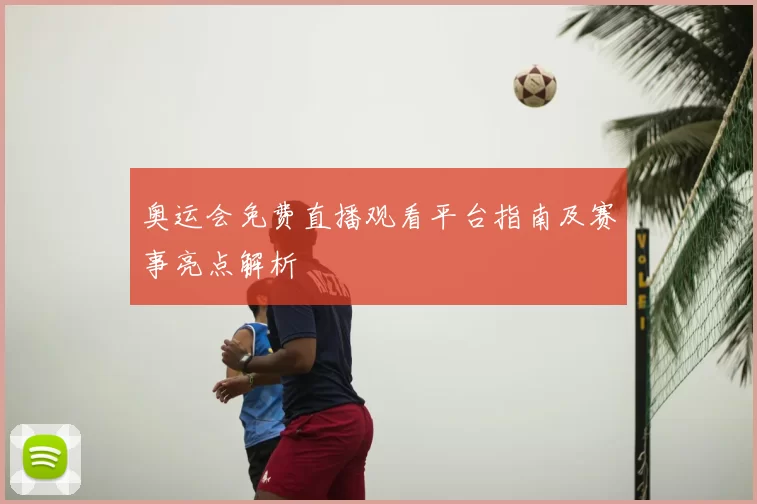 奥运会免费直播观看平台指南及赛事亮点解析