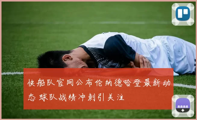 快船队官网公布伦纳德哈登最新动态 球队战绩冲刺引关注