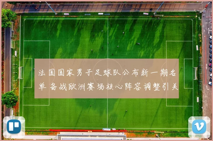 法国国家男子足球队公布新一期名单 备战欧洲赛场核心阵容调整引关注