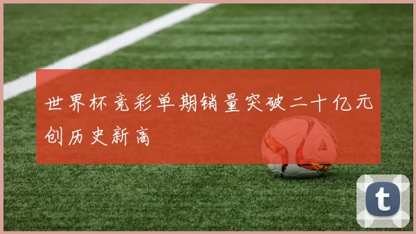 世界杯竞彩单期销量突破二十亿元创历史新高