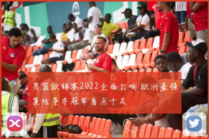 男篮欧锦赛2022全面打响 欧洲豪强集结争夺冠军看点十足