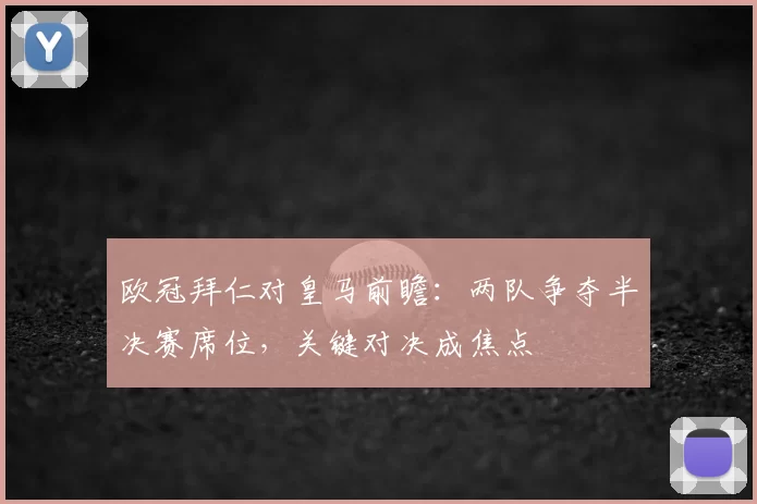 欧冠拜仁对皇马前瞻：两队争夺半决赛席位，关键对决成焦点