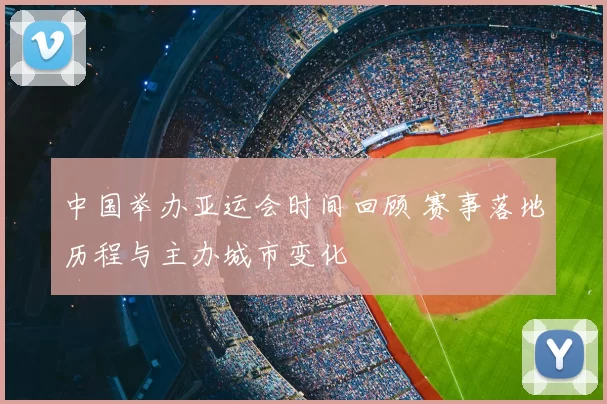 中国举办亚运会时间回顾 赛事落地历程与主办城市变化