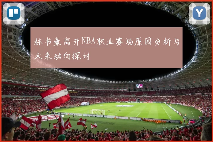 林书豪离开NBA职业赛场原因分析与未来动向探讨