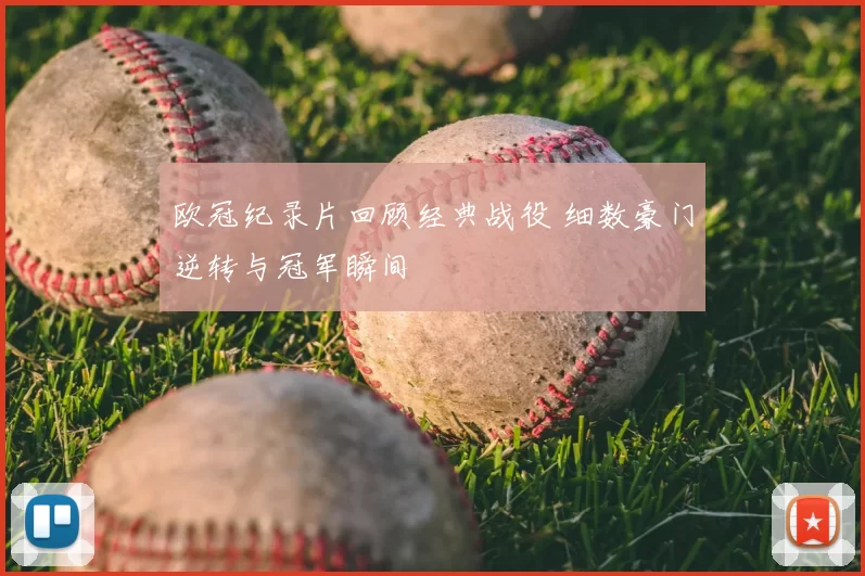 欧冠纪录片回顾经典战役 细数豪门逆转与冠军瞬间