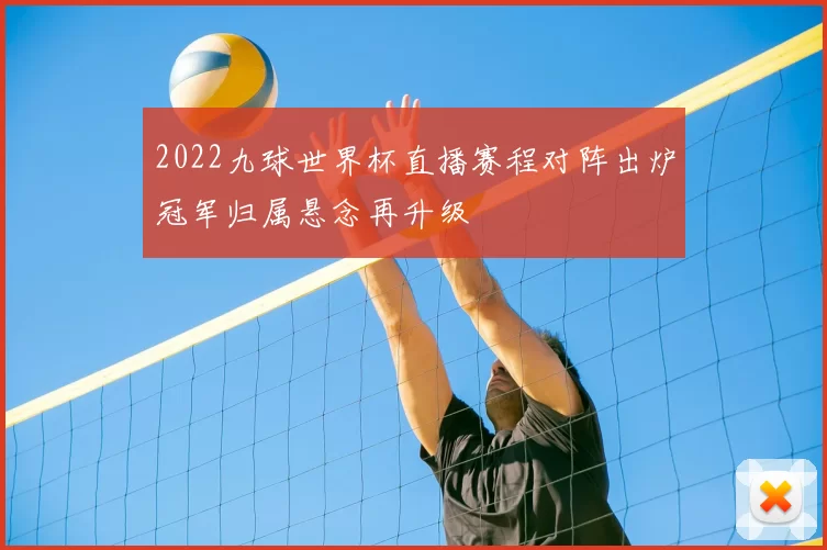 2022九球世界杯直播赛程对阵出炉冠军归属悬念再升级