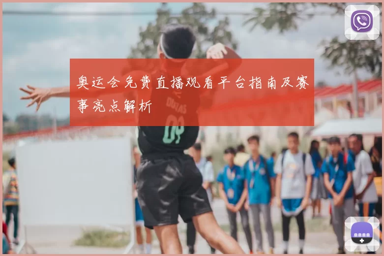 奥运会免费直播观看平台指南及赛事亮点解析