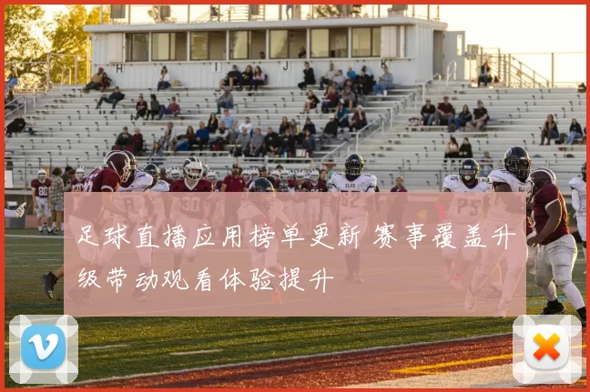 足球直播应用榜单更新 赛事覆盖升级带动观看体验提升