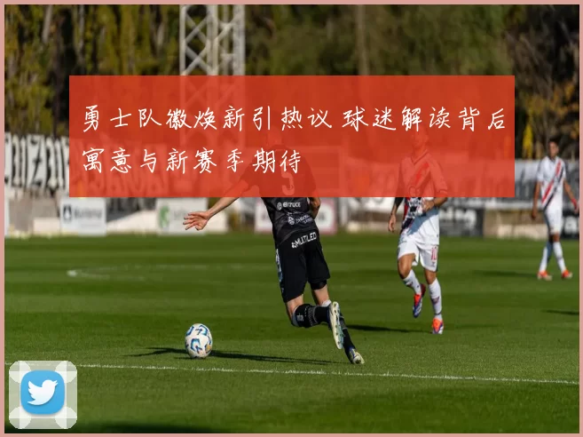 勇士队徽焕新引热议 球迷解读背后寓意与新赛季期待