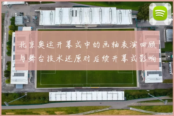 北京奥运开幕式中的画轴表演回顾与舞台技术还原对后续开幕式影响