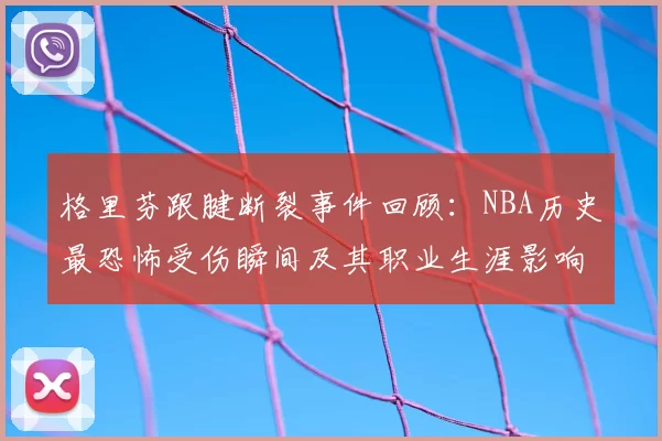 格里芬跟腱断裂事件回顾：NBA历史最恐怖受伤瞬间及其职业生涯影响