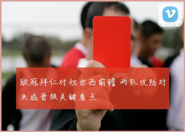 欧冠拜仁对切尔西前瞻 两队攻防对决成晋级关键看点