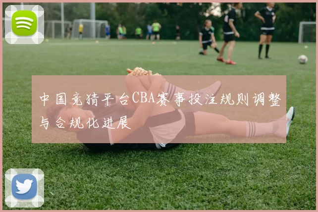 中国竞猜平台CBA赛事投注规则调整与合规化进展