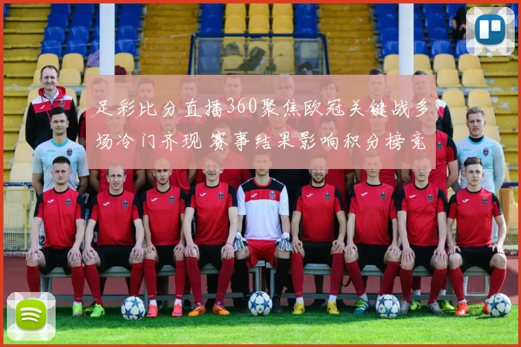 足彩比分直播360聚焦欧冠关键战多场冷门齐现 赛事结果影响积分榜竞争