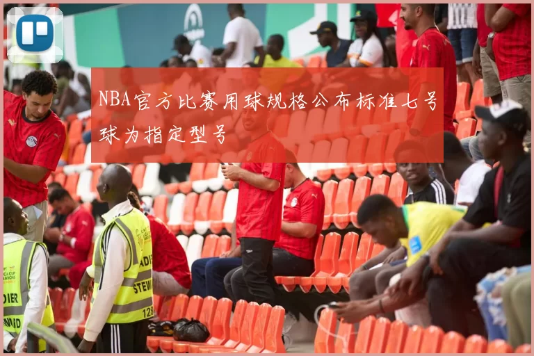 NBA官方比赛用球规格公布标准七号球为指定型号