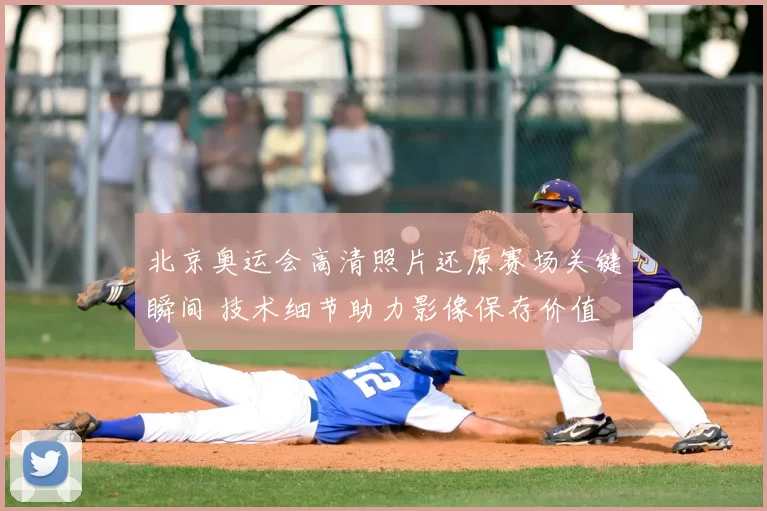 北京奥运会高清照片还原赛场关键瞬间 技术细节助力影像保存价值
