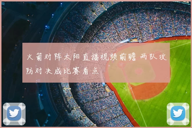 火箭对阵太阳直播视频前瞻 两队攻防对决成比赛看点