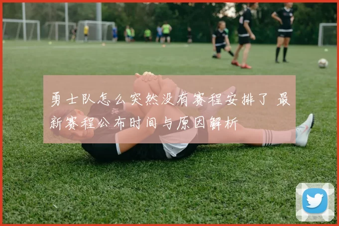 勇士队怎么突然没有赛程安排了 最新赛程公布时间与原因解析