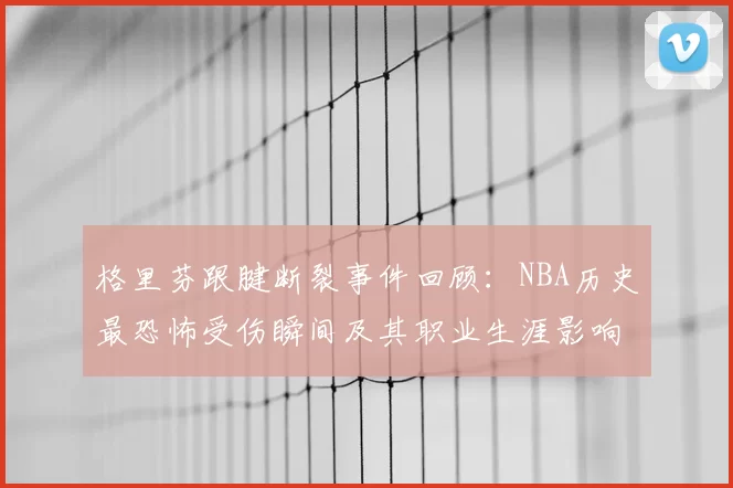 格里芬跟腱断裂事件回顾：NBA历史最恐怖受伤瞬间及其职业生涯影响