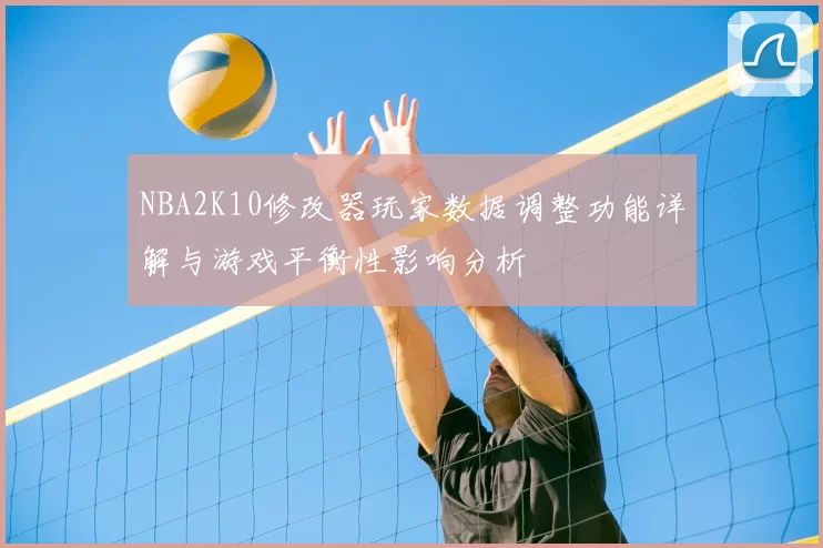 NBA2K10修改器玩家数据调整功能详解与游戏平衡性影响分析