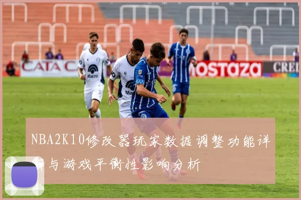 NBA2K10修改器玩家数据调整功能详解与游戏平衡性影响分析