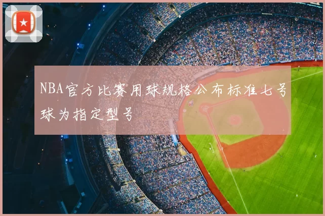NBA官方比赛用球规格公布标准七号球为指定型号