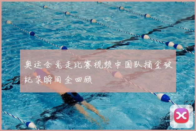 奥运会竞走比赛视频中国队摘金破纪录瞬间全回顾