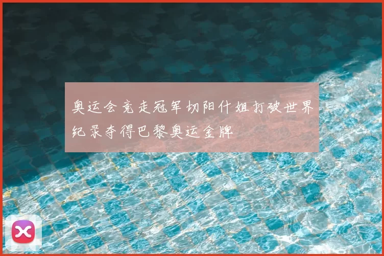 奥运会竞走冠军切阳什姐打破世界纪录夺得巴黎奥运金牌