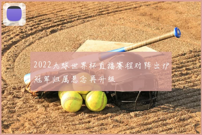 2022九球世界杯直播赛程对阵出炉冠军归属悬念再升级