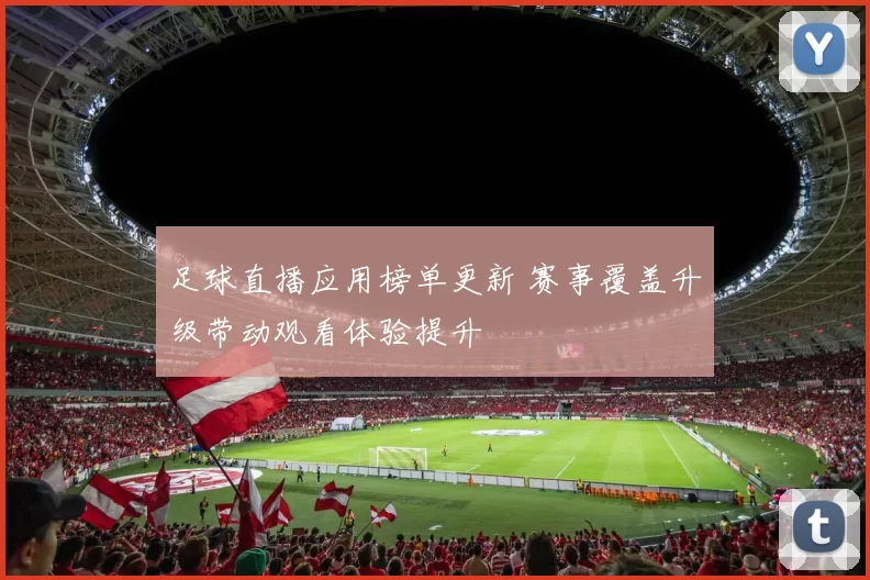 足球直播应用榜单更新 赛事覆盖升级带动观看体验提升