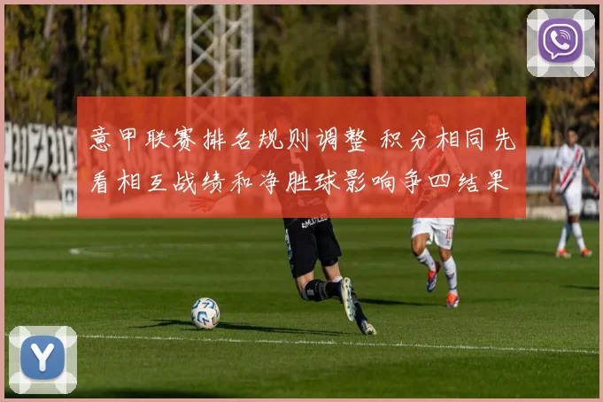意甲联赛排名规则调整 积分相同先看相互战绩和净胜球影响争四结果